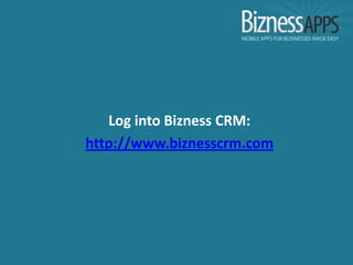 Log into Bizness CRM:
http://www.biznesscrm.com
 