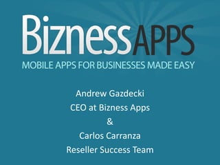 Andrew Gazdecki
 CEO at Bizness Apps
          &
   Carlos Carranza
Reseller Success Team
 