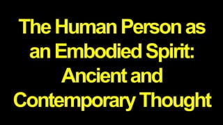 TheHumanPersonas
anEmbodiedSpirit:
Ancientand
ContemporaryThought
 