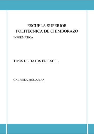 ESCUELA SUPERIOR POLITÉCNICA DE CHIMBORAZO

ESCUELA SUPERIOR
POLITÉCNICA DE CHIMBORAZO
INFORMÁTICA

TIPOS DE DATOS EN EXCEL

GABRIELA MOSQUERA

 