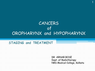 1

CANCERS
of
OROPHARYNX and HYPOPHARYNX
STAGING and TREATMENT

DR ARNAB BOSE
Dept. of Radiotherapy
NRS Medical College, Kolkata

 