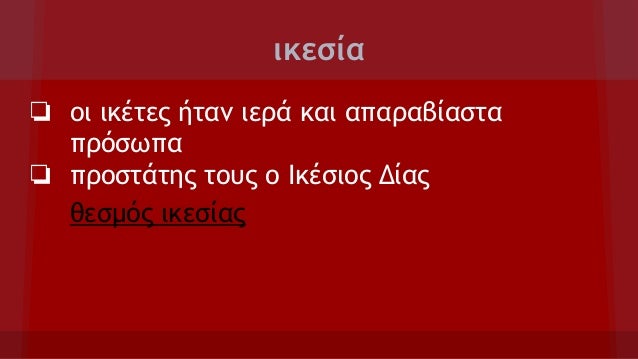 ικεσία
❏ οι ικέτες ήταν ιερά και απαραβίαστα
πρόσωπα
❏ προστάτης τους ο Ικέσιος Δίας
θεσμός ικεσίας