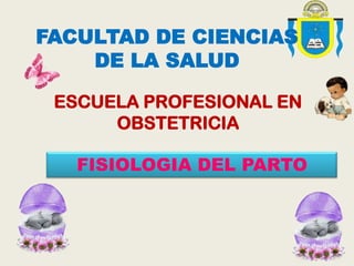 FACULTAD DE CIENCIAS
DE LA SALUD
ESCUELA PROFESIONAL EN
OBSTETRICIA
FISIOLOGIA DEL PARTO

 