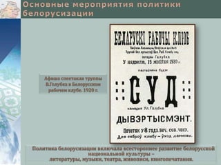 Афиша спектакля труппы
В.Голубка в Белорусском
рабочем клубе. 1920 г.

Политика белорусизации включала всестороннее развитие белорусской
национальной культуры –
литературы, музыки, театра, живописи, книгопечатания.

 