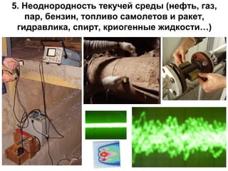 5. Неоднородность текучей среды (нефть, газ,
пар, бензин, топливо самолетов и ракет,
гидравлика, спирт, криогенные жидкости…)

 