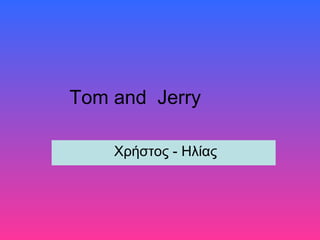 Tom and Jerry
Χρήστος - Ηλίας

 