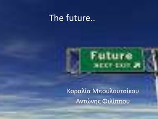 The future..

Κοραλία Μπουλουτσίκου
Αντώνης Φιλίππου

 
