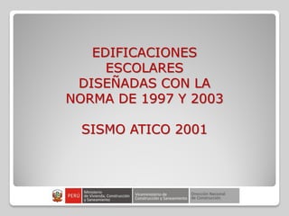 EDIFICACIONES
ESCOLARES
DISEÑADAS CON LA
NORMA DE 1997 Y 2003
SISMO ATICO 2001
 