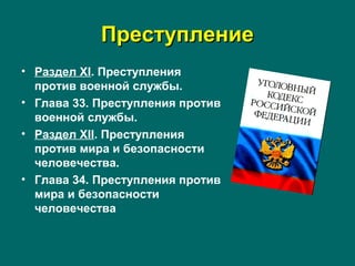 ПреступлениеПреступление
• Раздел XI. Преступления
против военной службы.
• Глава 33. Преступления против
военной службы.
• Раздел XII. Преступления
против мира и безопасности
человечества.
• Глава 34. Преступления против
мира и безопасности
человечества
 