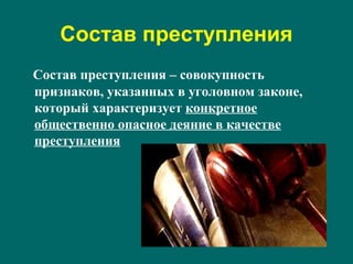 Состав преступления
Состав преступления – совокупность
признаков, указанных в уголовном законе,
который характеризует конкретное
общественно опасное деяние в качестве
преступления
 