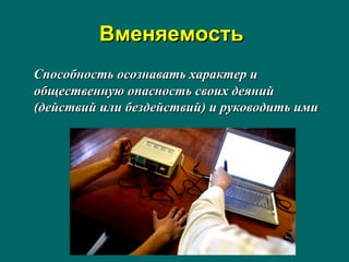 ВменяемостьВменяемость
Способность осознавать характер иСпособность осознавать характер и
общественную опасность своих деянийобщественную опасность своих деяний
(действий или бездействий) и руководить ими(действий или бездействий) и руководить ими
 