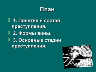 ПланПлан
 1. Понятие и состав1. Понятие и состав
преступления.преступления.
 2. Формы вины.2. Формы вины.
 3. Основные стадии3. Основные стадии
преступления.преступления.
 