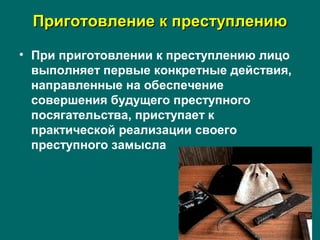Приготовление к преступлениюПриготовление к преступлению
• При приготовлении к преступлению лицо
выполняет первые конкретные действия,
направленные на обеспечение
совершения будущего преступного
посягательства, приступает к
практической реализации своего
преступного замысла
 