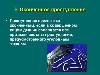  Оконченное преступлениеОконченное преступление
• Преступление признается
оконченным, если в совершенном
лицом деянии содержатся все
признаки состава преступления,
предусмотренного уголовным
законом
 