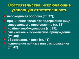 Обстоятельства, исключающиеОбстоятельства, исключающие
уголовную ответственностьуголовную ответственность
необходимая оборона (ст. 37);
причинение вреда при задержании лица,
совершившего преступление (ст. 38);
крайняя необходимость (ст. 39);
физическое и психическое принуждение
(ст. 40);
обоснованный риск (ст. 41);
исполнение приказа или распоряжения
(ст. 42).
 