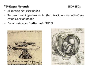 *3ª Etapa: Florencia 1500-1508
• Al servicio de César Borgia
• Trabajó como ingeniero militar (fortificaciones) y continuó sus
estudios de anatomía
• De esta etapa es La Gioconda (1503)
 