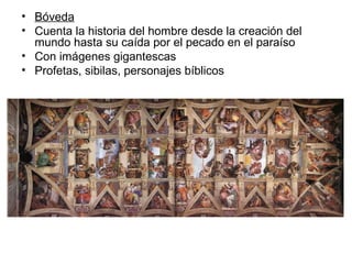 • Bóveda
• Cuenta la historia del hombre desde la creación del
mundo hasta su caída por el pecado en el paraíso
• Con imágenes gigantescas
• Profetas, sibilas, personajes bíblicos
 