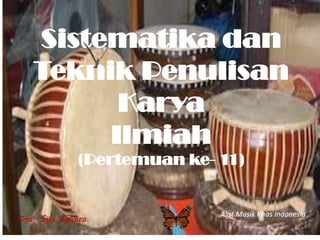 Sistematika dan
Teknik Penulisan
Karya
Ilmiah
(Pertemuan ke- 11)
Dra. Siti Sahara
Alat Musik Khas Indonesia
 