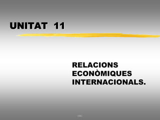 UNITAT 11
RELACIONS
ECONÒMIQUES
INTERNACIONALS.
DBC
 