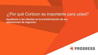 ¿Por qué Corticon es importante para usted?
Ayudamos a los clientes en la transformación de sus
aplicaciones de negocios.
 