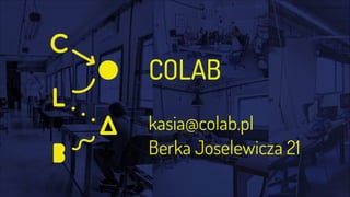 COLAB
!
kasia@colab.pl
Berka Joselewicza 21
 
