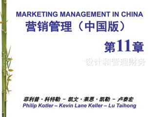 MARKETING MANAGEMENT IN CHINA
Philip Kotler – Kevin Lane Keller – Lu Taihong
营销管理（中国版）
第11章
设计和管理财务
菲利普·科特勒 - 凯文·莱恩·凯勒 - 卢泰宏
 