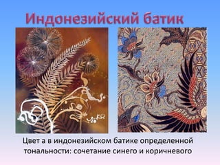 Цвет а в индонезийском батике определенной
тональности: сочетание синего и коричневого
 