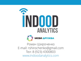 Роман Широченко
E-mail: rshirochenko@gmail.com
Тел: 8 (923) 4300803
www.indoodanalytics.com
 