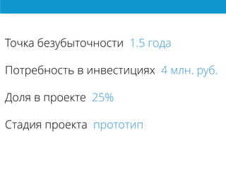 Точка безубыточности 1.5 года
Потребность в инвестициях 4 млн. руб.
Доля в проекте 25%
Стадия проекта прототип
 
