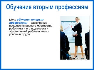 Цель обучения вторым
профессиям - расширение
профессионального мастерства
работника и его подготовка к
эффективной работе в новых
условиях труда.
