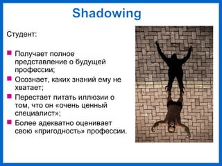 Студент:
Получает полное
представление о будущей
профессии;
Осознает, каких знаний ему не
хватает;
Перестает питать иллюзии о
том, что он «очень ценный
специалист»;
Более адекватно оценивает
свою «пригодность» профессии.
