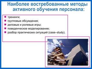  тренинги;
групповые обсуждения;
деловые и ролевые игры;
поведенческое моделирование;
разбор практических ситуаций (case–study).