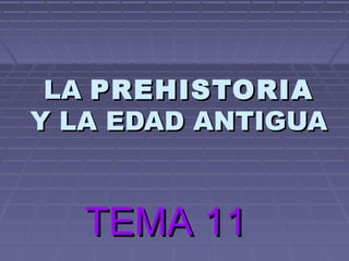 LALA PREHISTORIAPREHISTORIA
Y LA EDAD ANTIGUAY LA EDAD ANTIGUA
TEMA 11TEMA 11
 