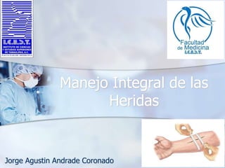 Manejo Integral de las
Heridas
Jorge Agustin Andrade Coronado
 