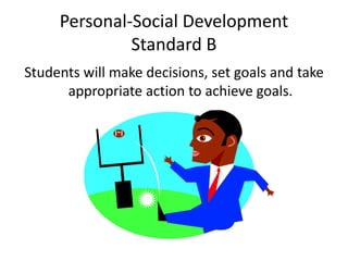 Personal-Social Development
Standard B
Students will make decisions, set goals and take
appropriate action to achieve goals.
 