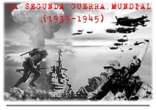 LA SEGUNDA GUERRA MUNDIAL
(1939-1945)
 