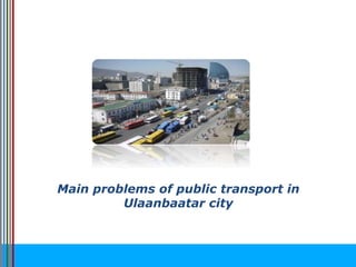 Main problems of public transport in
Ulaanbaatar city
 