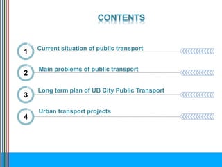 Current situation of public transport
1
2
Urban transport projects
3
Main problems of public transport
4
Long term plan of UB City Public Transport
 