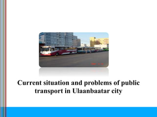 Current situation and problems of public
transport in Ulaanbaatar city
 