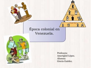 Época colonial en
Venezuela.
Profesora:
Amerigled López.
Alumna:
Grecia Guédez.
 