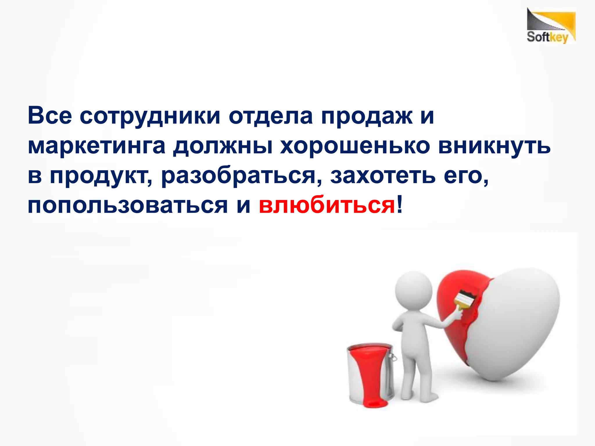 Все сотрудники отдела продаж и
маркетинга должны хорошенько вникнуть
в продукт, разобраться, захотеть его,
попользоваться и влюбиться!
 
