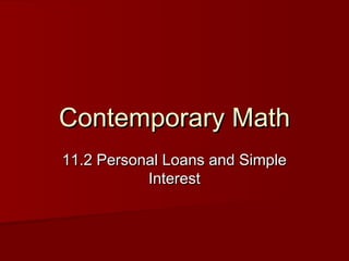 Contemporary MathContemporary Math
11.2 Personal Loans and Simple11.2 Personal Loans and Simple
InterestInterest
 