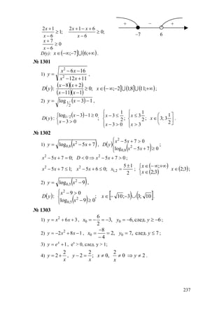 237
0
6
7
;0
6
612
;1
6
12
≥
−
+
≥
−
+−+
≥
−
+
x
x
x
xx
x
x
D(y): ( ] ( )+∞−−∞∈ ;67; Ux .
№ 1301
1)
1112
166
2
2
+−
−−
=
xx
xx
y ,
( ) ( )( )
( )( )
( ] ( ] ( )+∞−∞−∈≥
−−
+−
;118;12;;0
111
28
: UUx
xx
xx
yD ;
2) ( ) 13log
2
1 −−= xy ,
( )






∈




>
≤




>−
≤−



>−
≥−−
2
1
3;3;
3
2
1
3
;
03
2
1
3
;
03
013log
:)( 2/1 x
x
x
x
x
x
x
yD .
№ 1302
1) ( )75log 2
8,0 +−= xxy , ( )
( ) ;
075log
075
2
8,0
2




≥+−
>+−
xx
xx
yD
0750;075 22
>+−⇒<=+− xxDxx ;
2
15
;065;175 2,1
22 ±
=≤+−≤+− xxxxx ;
( )
( )


∈
+∞∞−∈
3;2
;
x
x
( )3;2∈x ;
2) ( )9log 2
5,0 −= xy ,
( )
( ) [ ) ( ]10;33;10;
09log
09
: 2
5,0
2
∪−−∈
≥−
>−




x
x
x
yD .
№ 1303
1) 362
++= xxy , 6след.,6,3
2
6
00 −≥−=−=−= yyx ;
2) 182 2
−+−= xxy , 7след.,7,2
4
8
00 ≤==
−
−
= yyx ;
3) 1+= x
ey , ex
> 0, след. y > 1;
4)
x
y
2
2+= , 20
2
,0;
2
2 ≠⇒≠≠=− y
x
x
x
y .
+ –
6
+
–7
www.5balls.ru
 