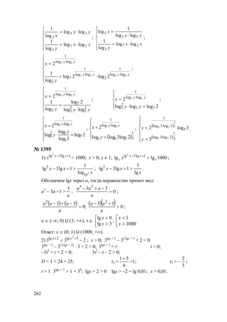 262






⋅=
⋅=
xx
y
yy
x
27
3
35
2
loglog
log
1
loglog
log
1
;






⋅=
⋅
=
xx
y
yy
x
27
3
53
2
loglog
log
1
loglog
1
log
;







⋅=
= ⋅
yyyy
yy
y
x
5353
53
loglog
1
2
loglog
1
7
3
loglog
1
2log2log
log
1
2
;







⋅
=
= ⋅
yyy
x yy
2
5
2
3
7
3
loglog
1
loglog
2log
log
1
2 53
;





=⋅
= ⋅
2logloglog
2
73
2
5
loglog
1
53
yy
x yy
;






=⋅
= ⋅
2log
3log
log
log
2
7
5
52
5
loglog
1
53
y
y
x yy
;
( )




=
= ⋅
3
1
755
loglog
1
2log3loglog
2 53
y
x yy
;
( )
( )






=
= ⋅
3
1
2log3log
5
2log3log
1
75
3
2
75
5
3log2
y
x .
№ 1395
1) 1lg3lg2
+− xx
x > 1000; x > 0, x ≠ 1; 1000lglg 1lg3lg2
x
xx
x x >+−
;
x
xx
3
10
2
log
1
1lg3lg >+− ;
x
xx
lg
3
1lg3lg2
>+− .
Обозначим lgx через а, тогда неравенство примет вид:
а2
– 3а +1 >
a
3
; 0
33 23
>
−+−
a
aaa
;
( ) ( ) ( )( ) 0
13
;0
33 22
>
+−
>
−+−
a
aa
a
aaa
;
а ∈ (–∞; 0) U (3; +∞), т.е. 

>
<
3lg
0lg
x
x
; 

>
<
1000
1
x
x
Ответ: х ∈ (0; 1) U (1000; +∞).
2) 233 5lg2lg 2
−< ++ xx
; х > 0; 3lgx + 2
– 32 lgx + 5
+ 2 < 0
3lgx + 2
– 32 (lgx + 2)
⋅ 3 + 2 < 0; 3lgx + 2
= t t > 0;
–3t2
+ t + 2 < 0; 3t2
– t – 2 > 0;
D = 1 + 24 = 25; t1 =
6
51+
=1; t2 = –
3
2
;
t > 1 3lgx + 2
> 1 + 30
; lgx + 2 > 0 lgx > –2 = lg 0,01; x > 0,01.
www.5balls.ru
 