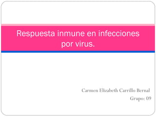 Carmen Elizabeth Carrillo Bernal
Grupo: 09
Respuesta inmune en infecciones
por virus.
 
