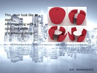 This chair look like an
apple ,
After opening with a
table and chair,
Is a amazing design.
建築一B0204055蘇靖雯
 