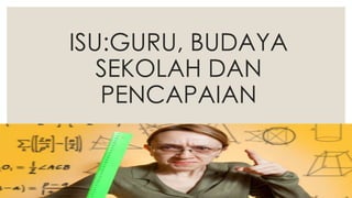 ISU:GURU, BUDAYA
SEKOLAH DAN
PENCAPAIAN
 