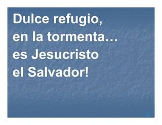 C
Dulce refugio,
en la tormenta…
es Jesucristo
el Salvador!
 