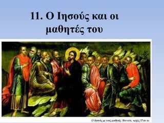 11. Ο Ιησούς και οι
μαθητές του
 