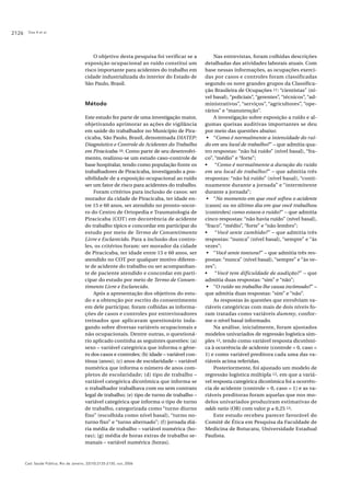 Dias A et al.2126
Cad. Saúde Pública, Rio de Janeiro, 22(10):2125-2130, out, 2006
O objetivo desta pesquisa foi verificar se a
exposição ocupacional ao ruído constitui um
risco importante para acidentes do trabalho em
cidade industrializada do interior do Estado de
São Paulo, Brasil.
Método
Este estudo fez parte de uma investigação maior,
objetivando aprimorar as ações de vigilância
em saúde do trabalhador no Município de Pira-
cicaba, São Paulo, Brasil, denominada DIATEP:
Diagnóstico e Controle de Acidentes do Trabalho
em Piracicaba 10. Como parte de seu desenvolvi-
mento, realizou-se um estudo caso-controle de
base hospitalar, tendo como população fonte os
trabalhadores de Piracicaba, investigando a pos-
sibilidade de a exposição ocupacional ao ruído
ser um fator de risco para acidentes do trabalho.
Foram critérios para inclusão de casos: ser
morador da cidade de Piracicaba, ter idade en-
tre 15 e 60 anos, ser atendido no pronto-socor-
ro do Centro de Ortopedia e Traumatologia de
Piracicaba (COT) em decorrência de acidente
do trabalho típico e concordar em participar do
estudo por meio de Termo de Consentimento
Livre e Esclarecido. Para a inclusão dos contro-
les, os critérios foram: ser morador da cidade
de Piracicaba, ter idade entre 15 e 60 anos, ser
atendido no COT por qualquer motivo diferen-
te de acidente do trabalho ou ser acompanhan-
te de paciente atendido e concordar em parti-
cipar do estudo por meio de Termo de Consen-
timento Livre e Esclarecido.
Após a apresentação dos objetivos do estu-
do e a obtenção por escrito do consentimento
em dele participar, foram colhidas as informa-
ções de casos e controles por entrevistadores
treinados que aplicavam questionário inda-
gando sobre diversas variáveis ocupacionais e
não ocupacionais. Dentre outras, o questioná-
rio aplicado continha as seguintes questões: (a)
sexo – variável categórica que informa o gêne-
ro dos casos e controles; (b) idade – variável con-
tínua (anos); (c) anos de escolaridade – variável
numérica que informa o número de anos com-
pletos de escolaridade; (d) tipo de trabalho –
variável categórica dicotômica que informa se
o trabalhador trabalhava com ou sem contrato
legal de trabalho; (e) tipo de turno de trabalho –
variável categórica que informa o tipo de turno
de trabalho, categorizada como “turno diurno
fixo” (escolhida como nível basal), “turno no-
turno fixo” e “turno alternado”; (f) jornada diá-
ria média de trabalho – variável numérica (ho-
ras); (g) média de horas extras de trabalho se-
manais – variável numérica (horas).
Nas entrevistas, foram colhidas descrições
detalhadas das atividades laborais atuais. Com
base nessas informações, as ocupações exerci-
das por casos e controles foram classificadas
segundo os nove grandes grupos da Classifica-
ção Brasileira de Ocupações 11: “cientistas” (ní-
vel basal), “policiais”, “gerentes”, “técnicos”, “ad-
ministrativos”, “serviços”, “agricultores”, “ope-
rários” e “manutenção”.
A investigação sobre exposição a ruído e al-
gumas queixas auditivas importantes se deu
por meio das questões abaixo:
• “Como é normalmente a intensidade do ruí-
do em seu local de trabalho?” – que admitia qua-
tro respostas: “não há ruído” (nível basal), “fra-
co”, “médio” e “forte”;
• “Como é normalmente a duração do ruído
em seu local de trabalho?” – que admitia três
respostas: “não há ruído” (nível basal), “conti-
nuamente durante a jornada” e “intermitente
durante a jornada”;
• “No momento em que você sofreu o acidente
[casos] ou no último dia em que você trabalhou
[controles] como estava o ruído?” – que admitia
cinco respostas: “não havia ruído” (nível basal),
“fraco”, “médio”, “forte” e “não lembro”;
• “Você sente zumbido?” – que admitia três
respostas: “nunca” (nível basal), “sempre” e “às
vezes”;
• “Você sente tontura?” – que admitia três res-
postas: “nunca” (nível basal), “sempre” e “às ve-
zes”;
• “Você tem dificuldade de audição?” – que
admitia duas respostas: “sim” e “não”;
• “O ruído no trabalho lhe causa incômodo?” –
que admitia duas respostas: “sim” e “não”.
As respostas às questões que envolviam va-
riáveis categóricas com mais de dois níveis fo-
ram tratadas como variáveis dummy, confor-
me o nível basal informado.
Na análise, inicialmente, foram ajustados
modelos univariados de regressão logística sim-
ples 12, tendo como variável resposta dicotômi-
ca à ocorrência de acidente (controle = 0, caso =
1) e como variável preditora cada uma das va-
riáveis acima referidas.
Posteriormente, foi ajustado um modelo de
regressão logística múltipla 12, em que a variá-
vel resposta categórica dicotômica foi a ocorrên-
cia de acidente (controle = 0, caso = 1) e as va-
riáveis preditoras foram aquelas que nos mo-
delos univariados produziram estimativas de
odds ratio (OR) com valor p ≤ 0,25 13.
Este estudo recebeu parecer favorável do
Comitê de Ética em Pesquisa da Faculdade de
Medicina de Botucatu, Universidade Estadual
Paulista.
 